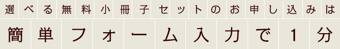 選べる無料小冊子セットのお申し込みは簡単フォーム入力で1分