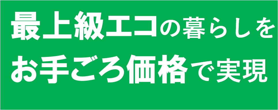 最上級エコの暮らしをお手頃価格で